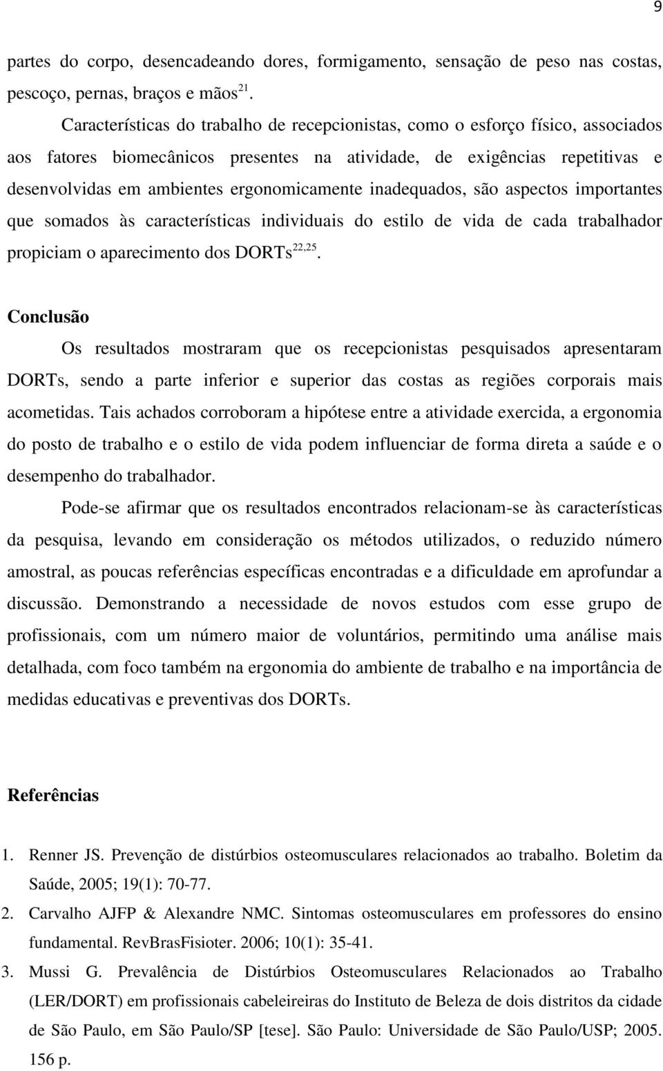 ergonomicamente inadequados, são aspectos importantes que somados às características individuais do estilo de vida de cada trabalhador propiciam o aparecimento dos DORTs 22,25.