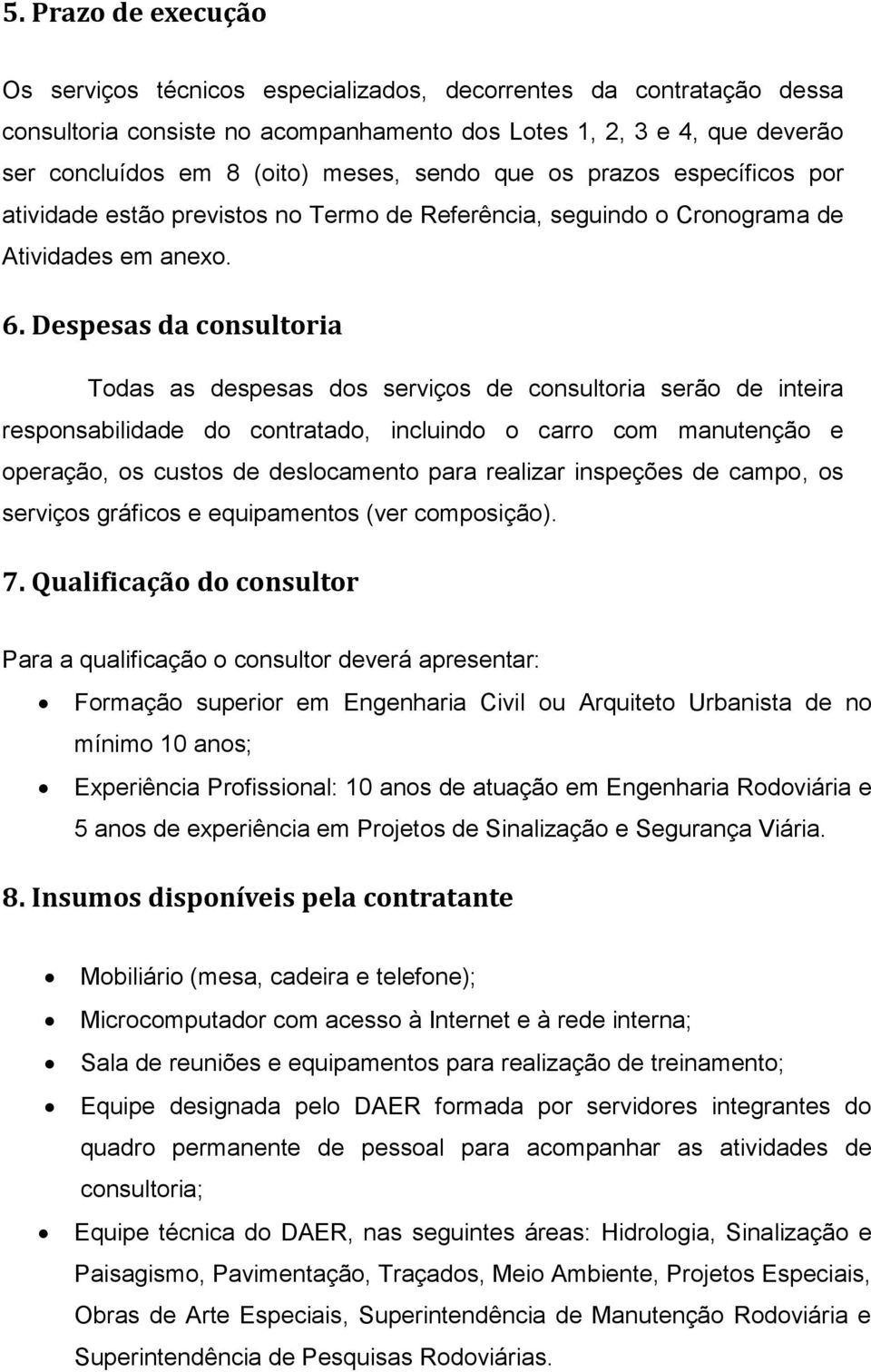 Despesas da consultoria Todas as despesas dos serviços de consultoria serão de inteira responsabilidade do contratado, incluindo o carro com manutenção e operação, os custos de deslocamento para