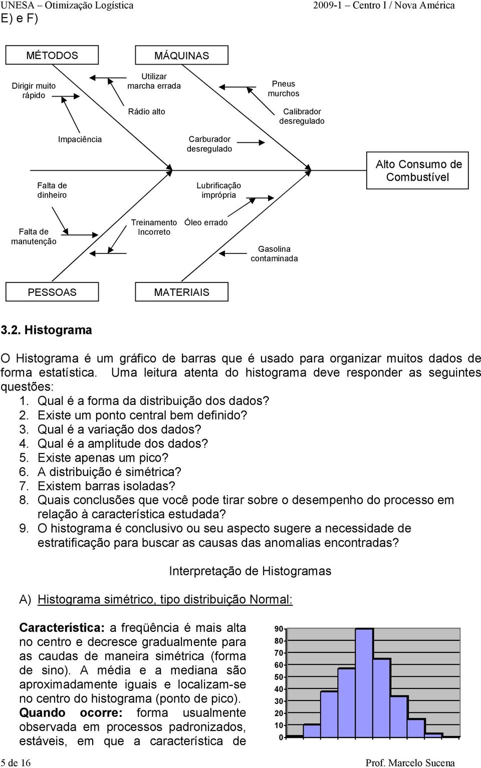 Histograma O Histograma é um gráfico de barras que é usado para organizar muitos dados de forma estatística. Uma leitura atenta do histograma deve responder as seguintes questões: 1.