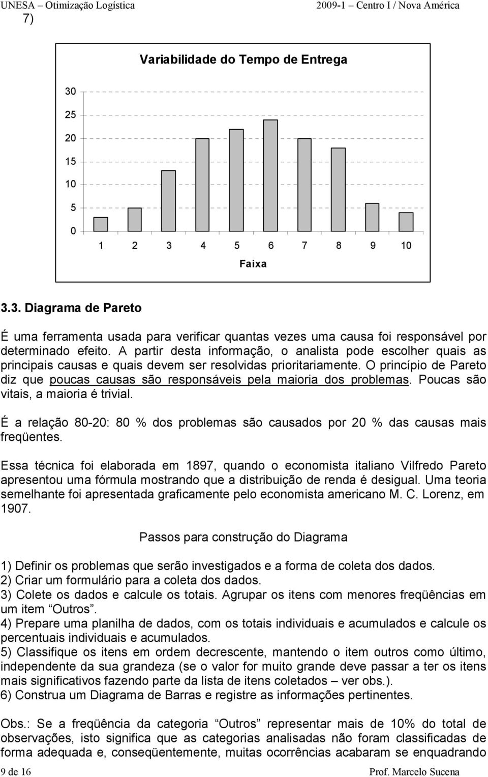 O princípio de Pareto diz que poucas causas são responsáveis pela maioria dos problemas. Poucas são vitais, a maioria é trivial.