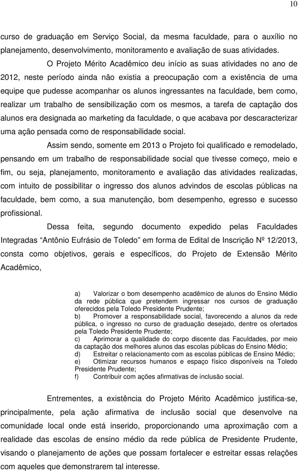 faculdade, bem como, realizar um trabalho de sensibilização com os mesmos, a tarefa de captação dos alunos era designada ao marketing da faculdade, o que acabava por descaracterizar uma ação pensada