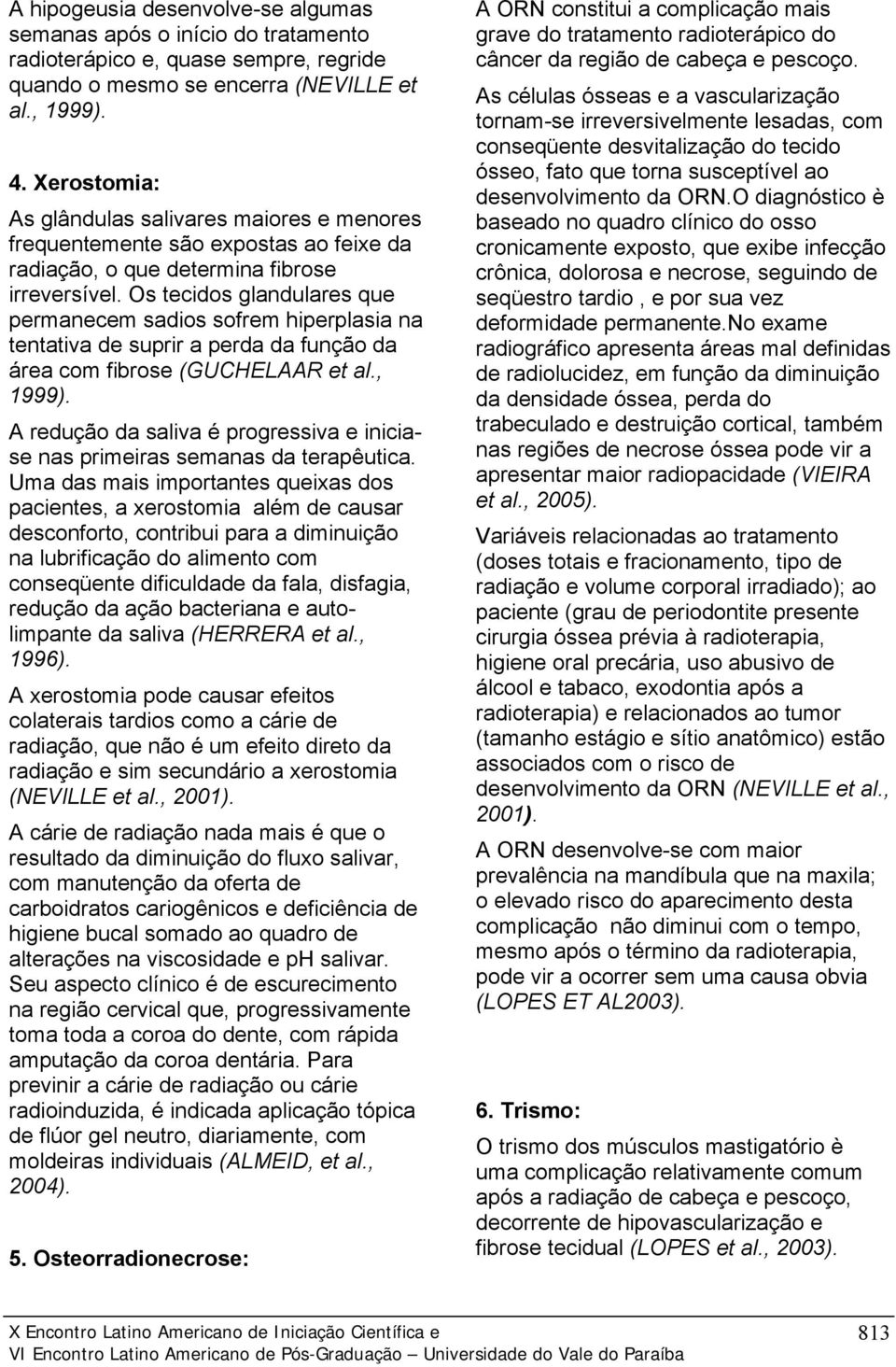 Os tecidos glandulares que permanecem sadios sofrem hiperplasia na tentativa de suprir a perda da função da área com fibrose (GUCHELAAR et al., 1999).