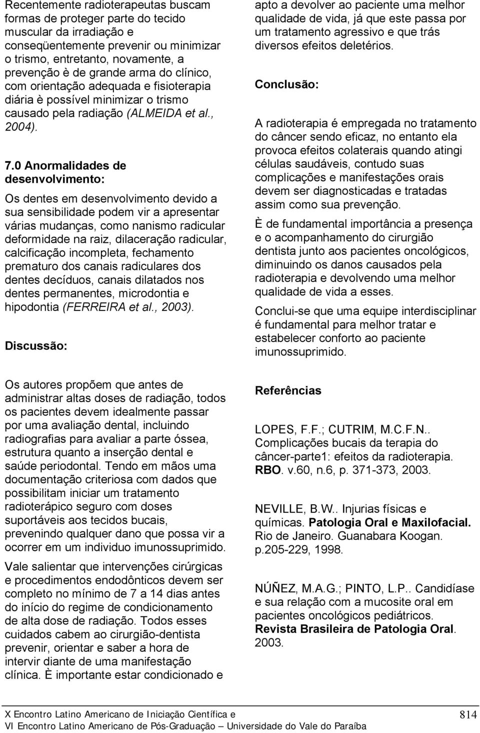 0 Anormalidades de desenvolvimento: Os dentes em desenvolvimento devido a sua sensibilidade podem vir a apresentar várias mudanças, como nanismo radicular deformidade na raiz, dilaceração radicular,