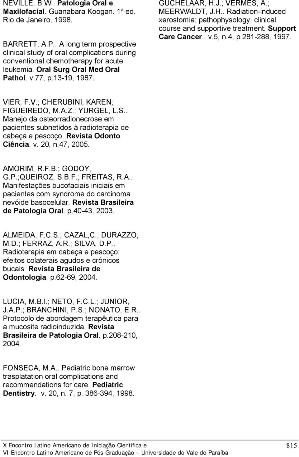 Support Care Cancer.. v.5, n.4, p.281-288, 1997. VIER, F.V.; CHERUBINI, KAREN; FIGUEIREDO, M.A.Z.; YURGEL, L.S.. Manejo da osteorradionecrose em pacientes subnetidos à radioterapia de cabeça e pescoço.