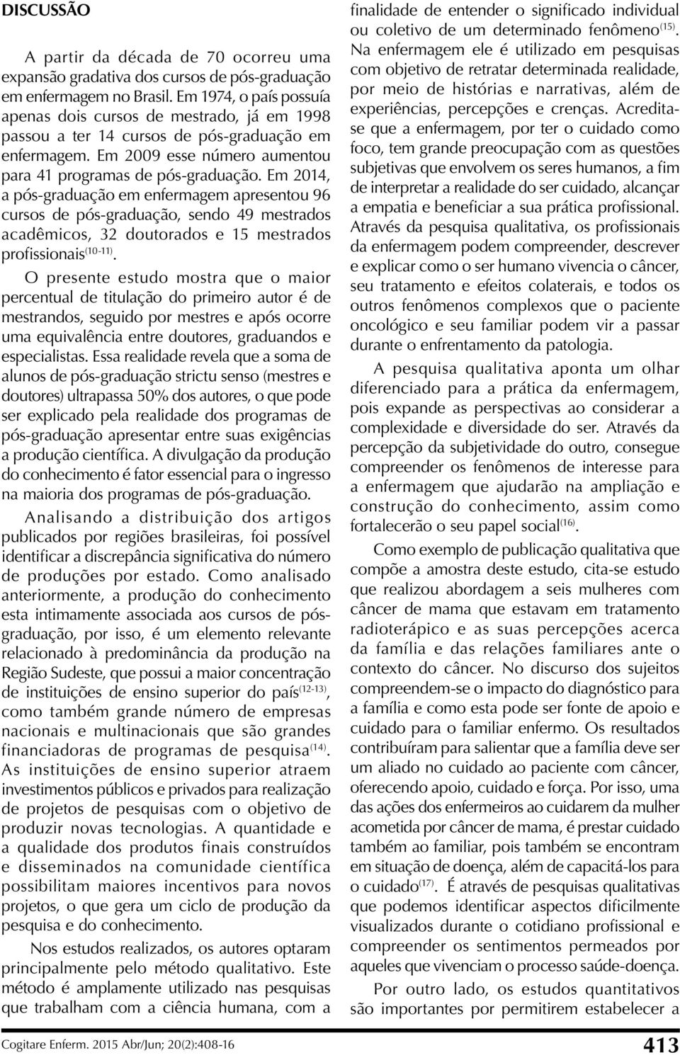 Em 2014, a pós-graduação em enfermagem apresentou 96 cursos de pós-graduação, sendo 49 mestrados acadêmicos, 32 doutorados e 15 mestrados profissionais (10-11).