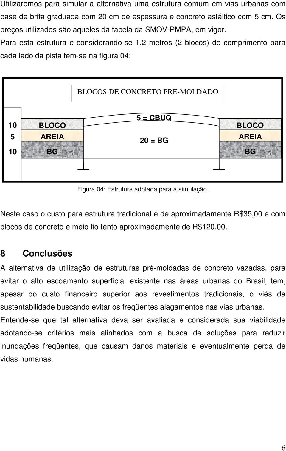 Para esta estrutura e considerando-se 1,2 metros (2 blocos) de comprimento para cada lado da pista tem-se na figura 04: BLOCOS DE CONCRETO PRÉ-MOLDADO 10 BLOCO 5 = CBUQ BLOCO 5 AREIA 20 = BG AREIA 10