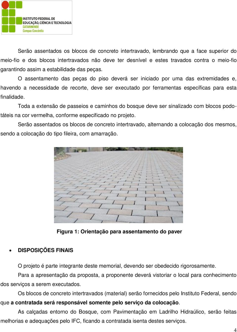 O assentamento das peças do piso deverá ser iniciado por uma das extremidades e, havendo a necessidade de recorte, deve ser executado por ferramentas específicas para esta finalidade.