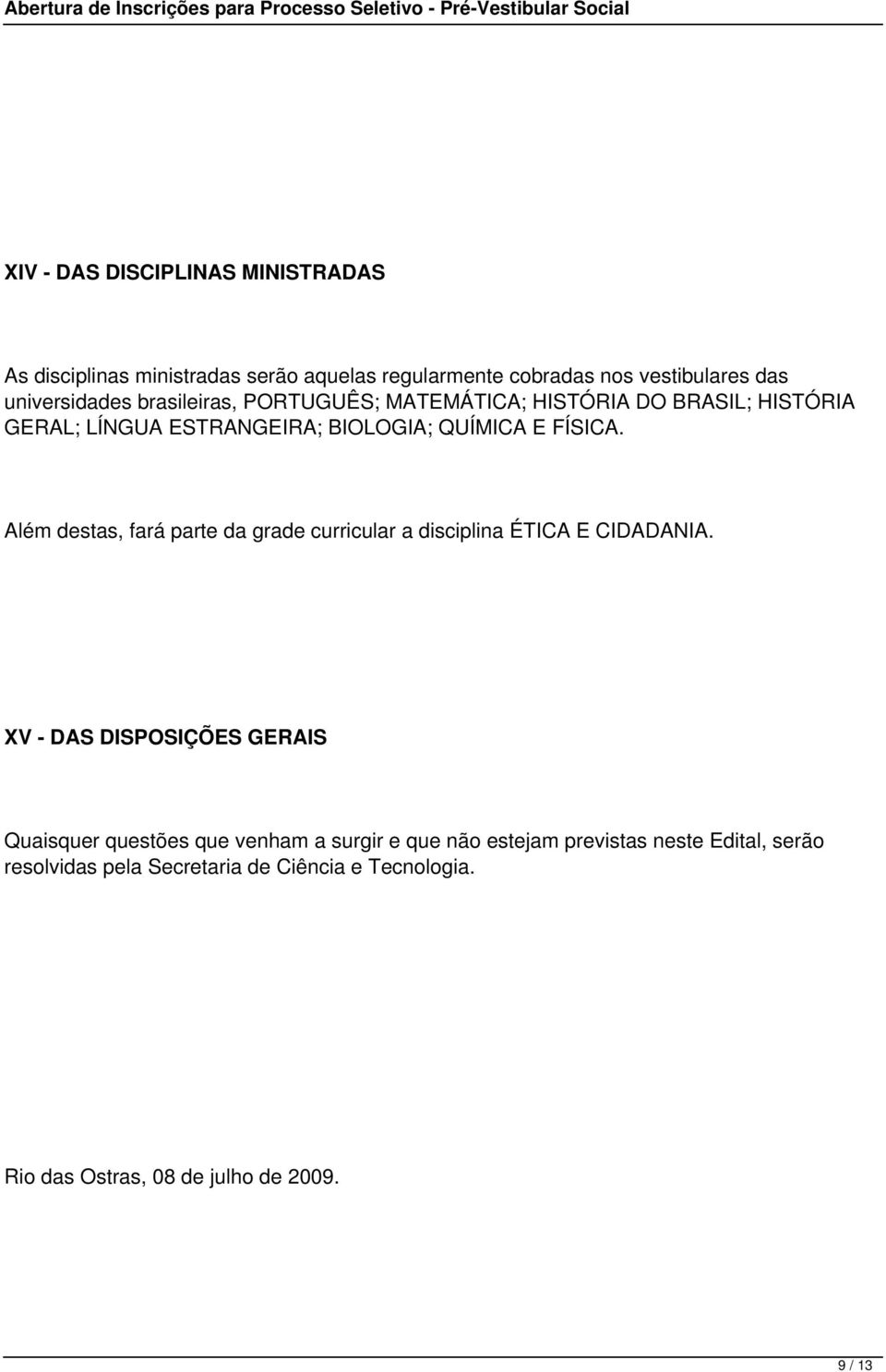 Além destas, fará parte da grade curricular a disciplina ÉTICA E CIDADANIA.