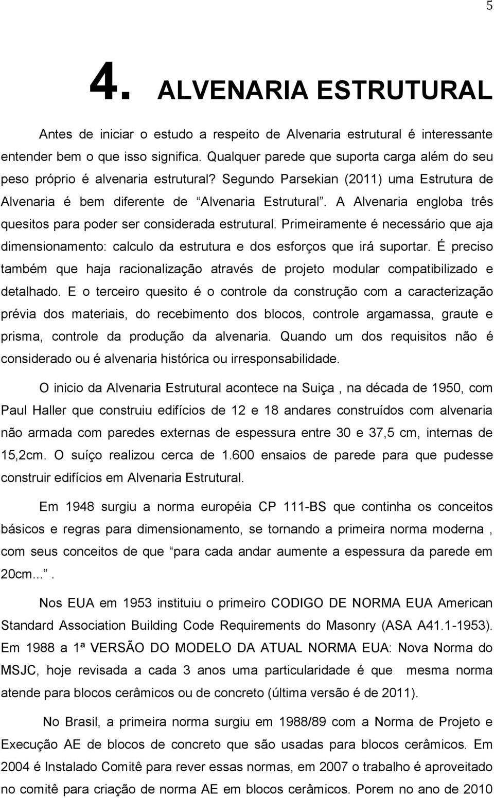 A Alvenaria engloba três quesitos para poder ser considerada estrutural. Primeiramente é necessário que aja dimensionamento: calculo da estrutura e dos esforços que irá suportar.