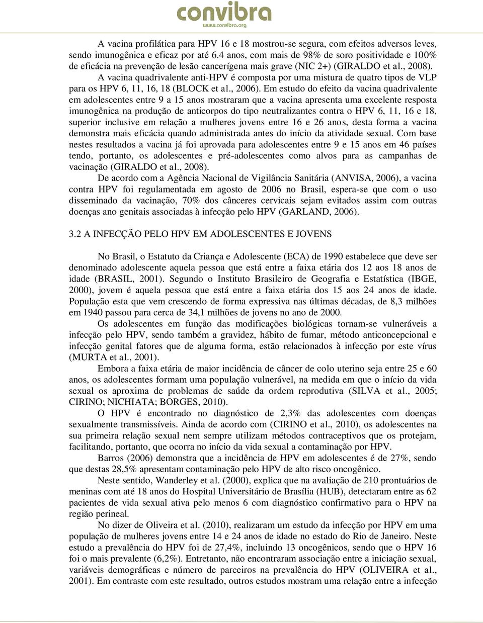 A vacina quadrivalente anti-hpv é composta por uma mistura de quatro tipos de VLP para os HPV 6, 11, 16, 18 (BLOCK et al., 2006).