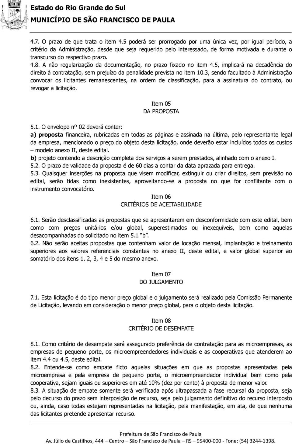 A não regularização da documentação, no prazo fixado no item 4.5, implicará na decadência do direito à contratação, sem prejuízo da penalidade prevista no item 10.