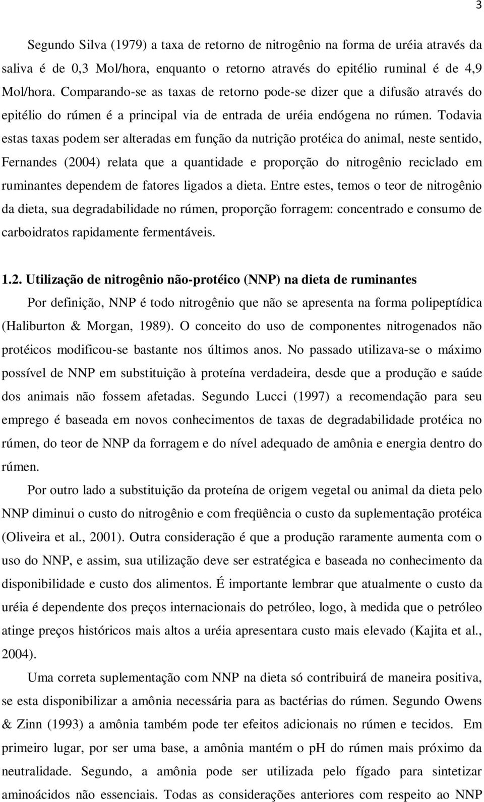 Todavia estas taxas podem ser alteradas em função da nutrição protéica do animal, neste sentido, Fernandes (2004) relata que a quantidade e proporção do nitrogênio reciclado em ruminantes dependem de