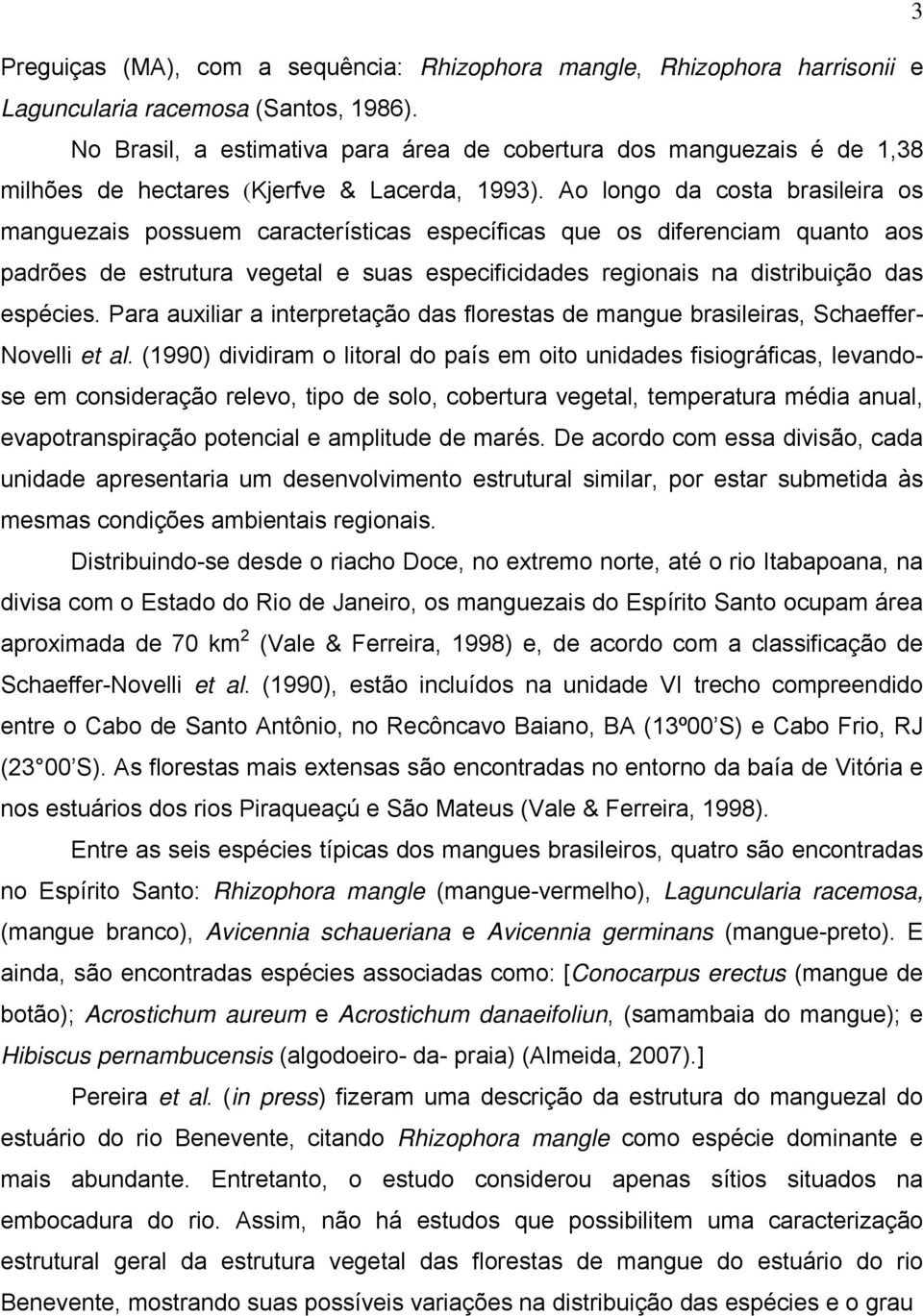 Ao longo da costa brasileira os manguezais possuem características específicas que os diferenciam quanto aos padrões de estrutura vegetal e suas especificidades regionais na distribuição das espécies.