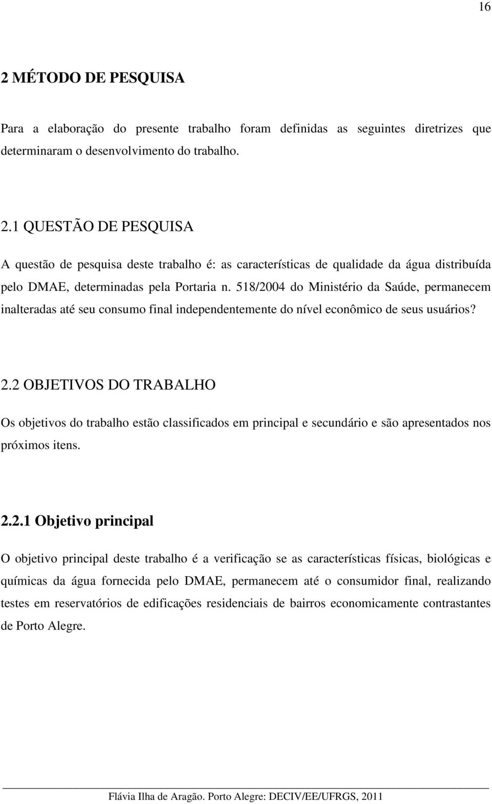 2 OBJETIVOS DO TRABALHO Os objetivos do trabalho estão classificados em principal e secundário e são apresentados nos próximos itens. 2.2.1 Objetivo principal O objetivo principal deste trabalho é a