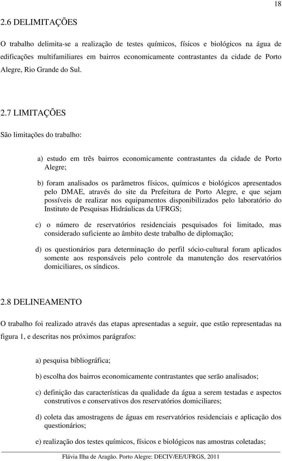 7 LIMITAÇÕES São limitações do trabalho: a) estudo em três bairros economicamente contrastantes da cidade de Porto Alegre; b) foram analisados os parâmetros físicos, químicos e biológicos