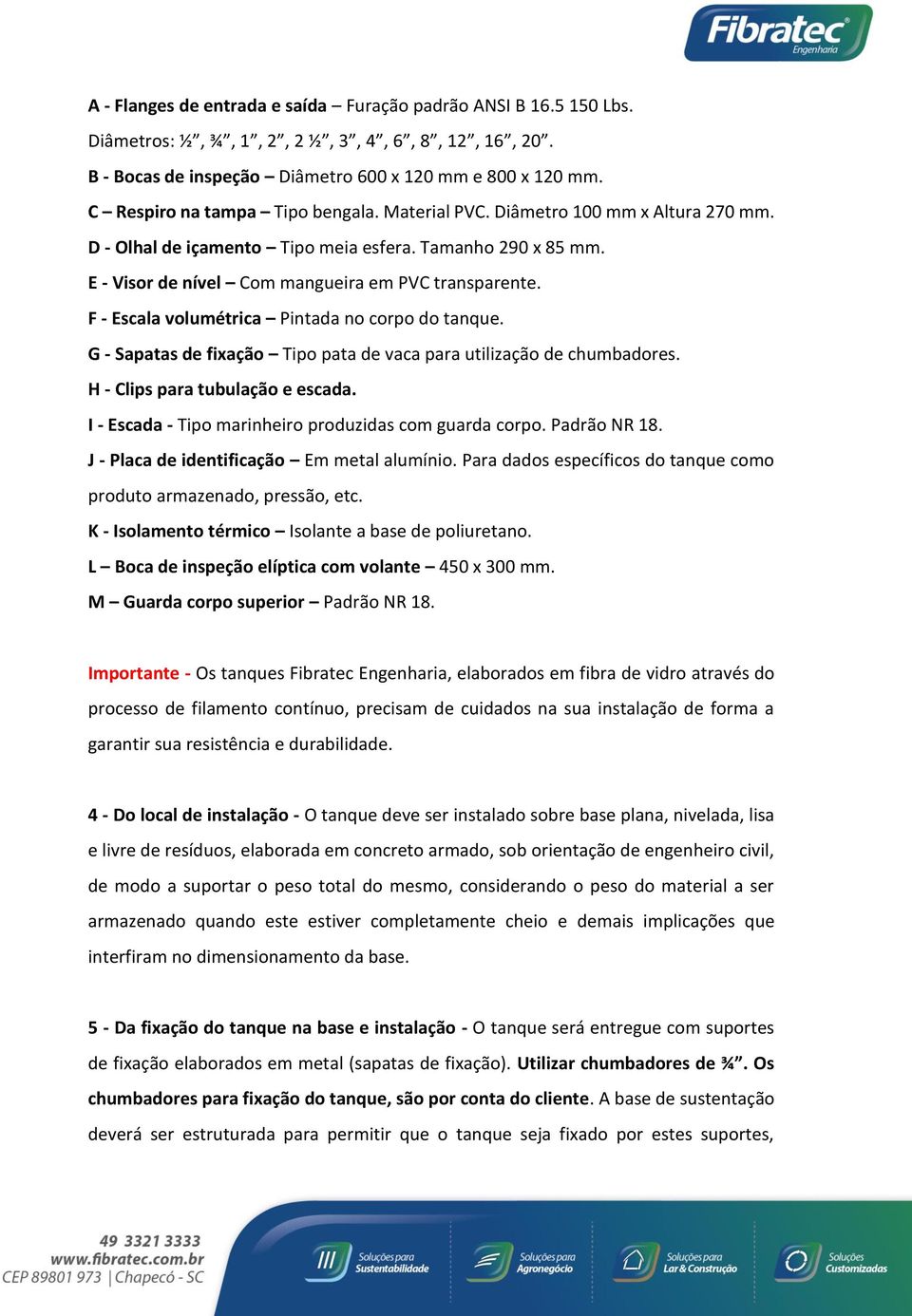 F - Escala volumétrica Pintada no corpo do tanque. G - Sapatas de fixação Tipo pata de vaca para utilização de chumbadores. H - Clips para tubulação e escada.