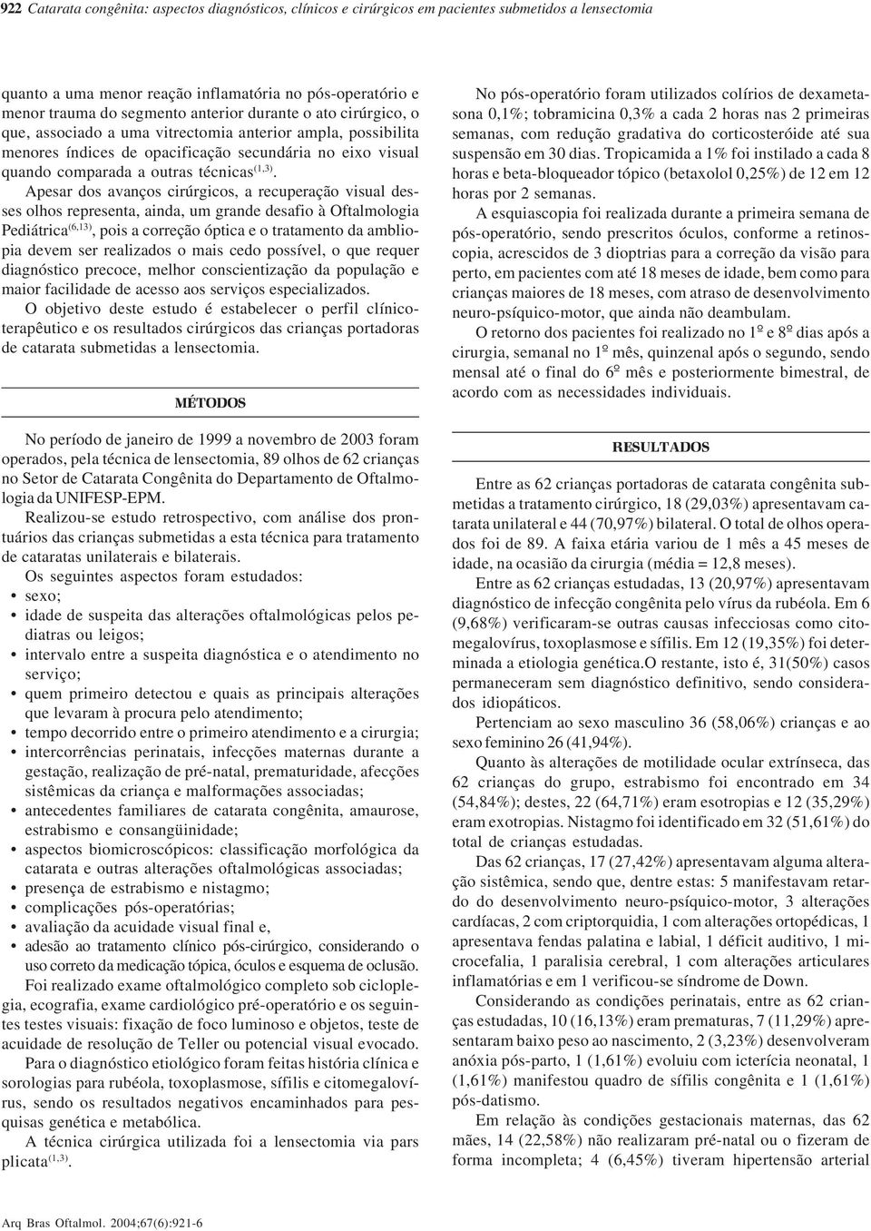 Apesar dos avanços cirúrgicos, a recuperação visual desses olhos representa, ainda, um grande desafio à Oftalmologia Pediátrica (6,13), pois a correção óptica e o tratamento da ambliopia devem ser