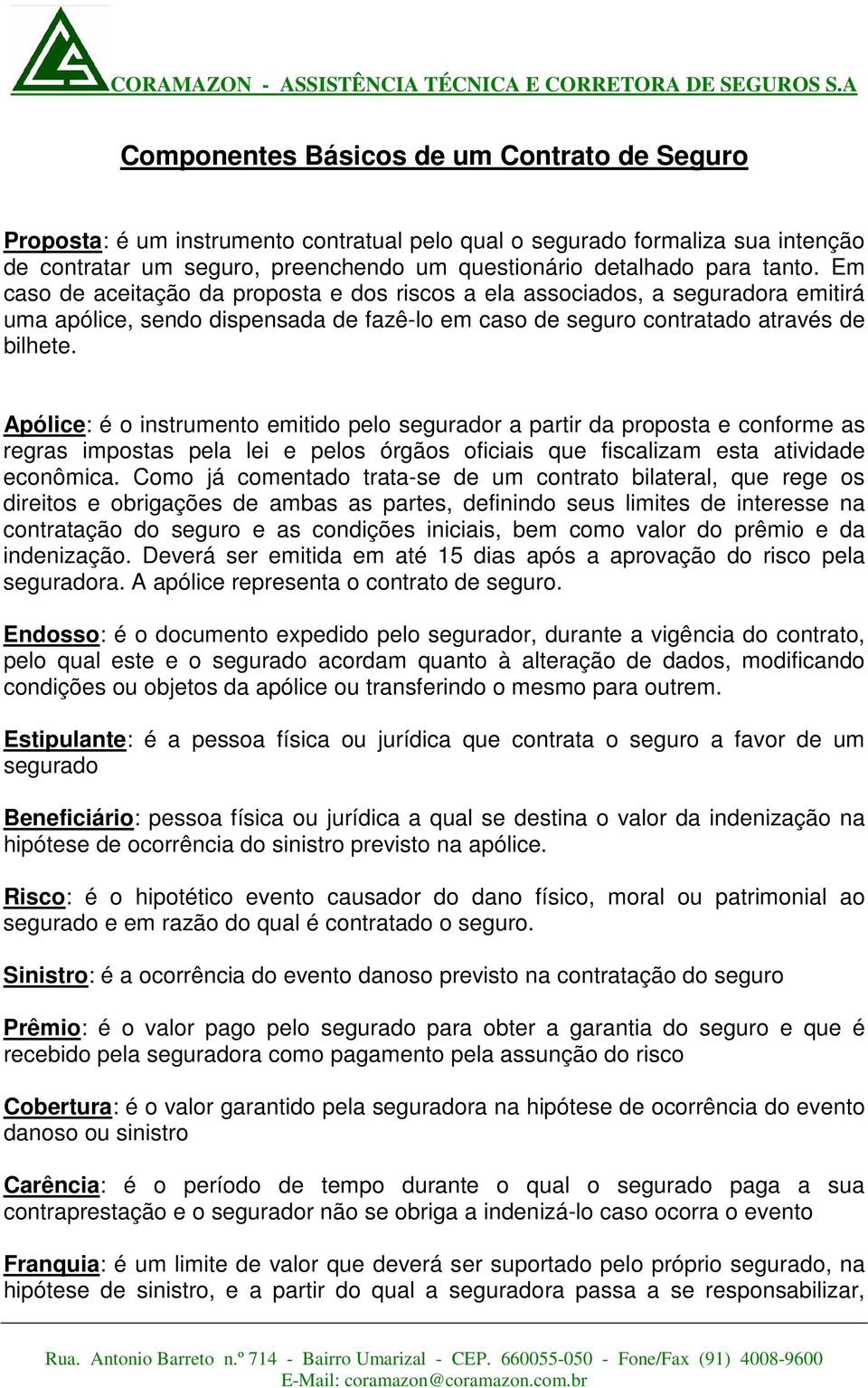 Apólice: é o instrumento emitido pelo segurador a partir da proposta e conforme as regras impostas pela lei e pelos órgãos oficiais que fiscalizam esta atividade econômica.