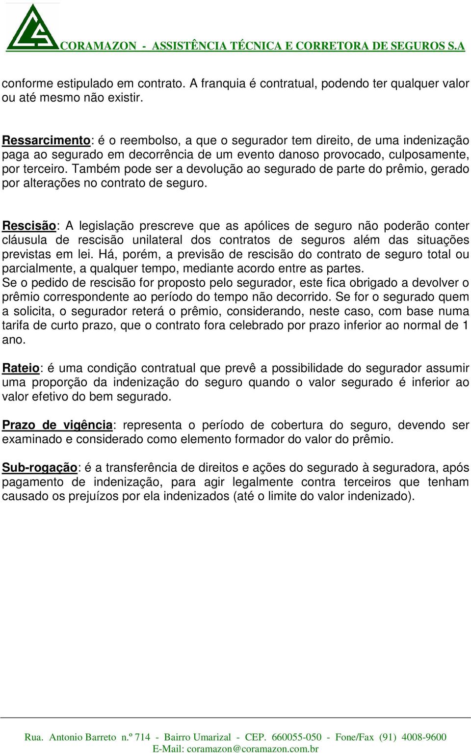 Também pode ser a devolução ao segurado de parte do prêmio, gerado por alterações no contrato de seguro.