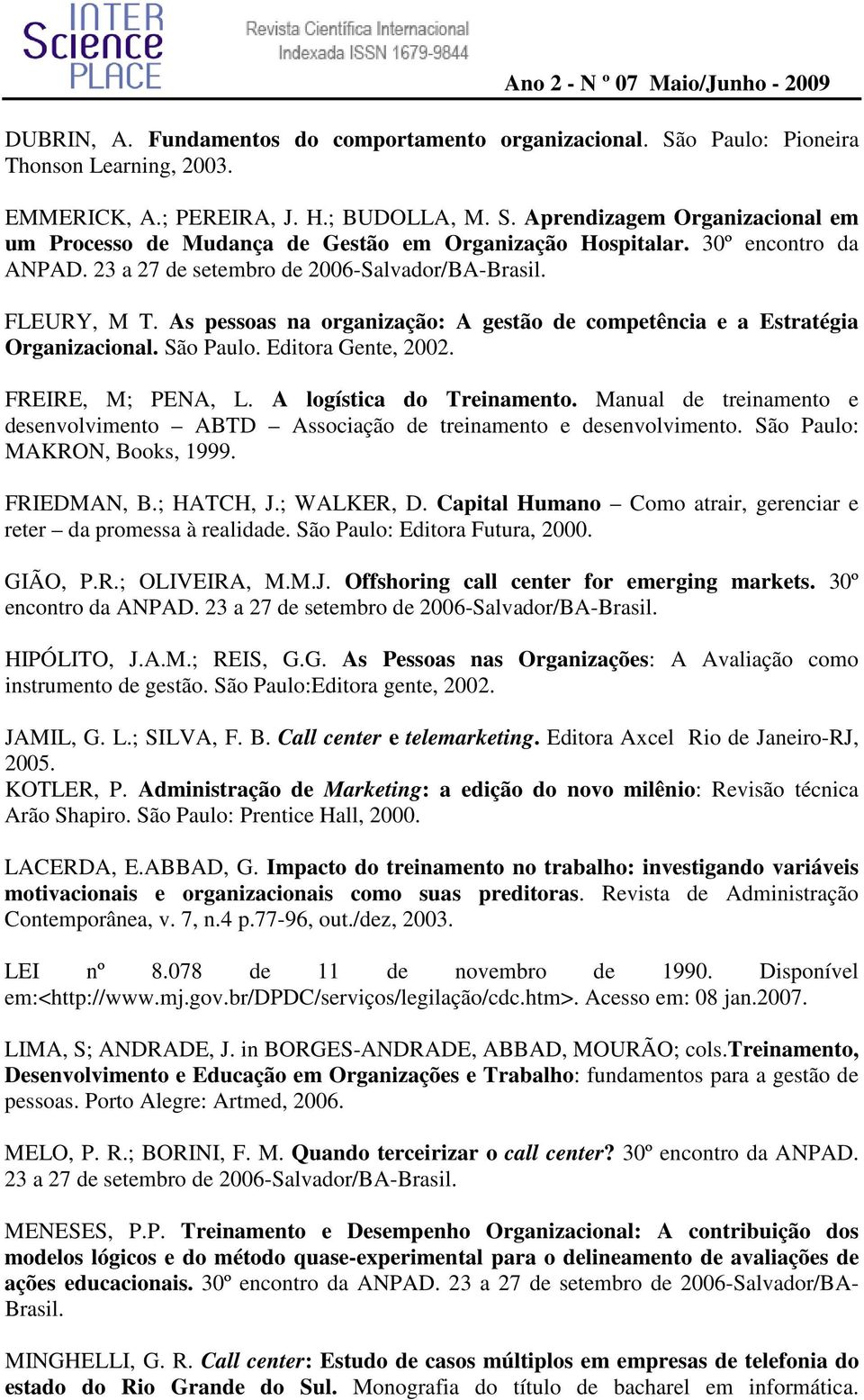 FREIRE, M; PENA, L. A logística do Treinamento. Manual de treinamento e desenvolvimento ABTD Associação de treinamento e desenvolvimento. São Paulo: MAKRON, Books, 1999. FRIEDMAN, B.; HATCH, J.