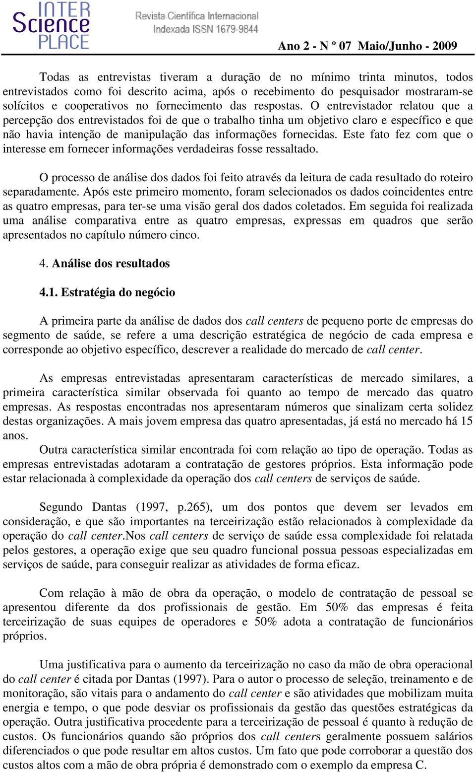 O entrevistador relatou que a percepção dos entrevistados foi de que o trabalho tinha um objetivo claro e específico e que não havia intenção de manipulação das informações fornecidas.