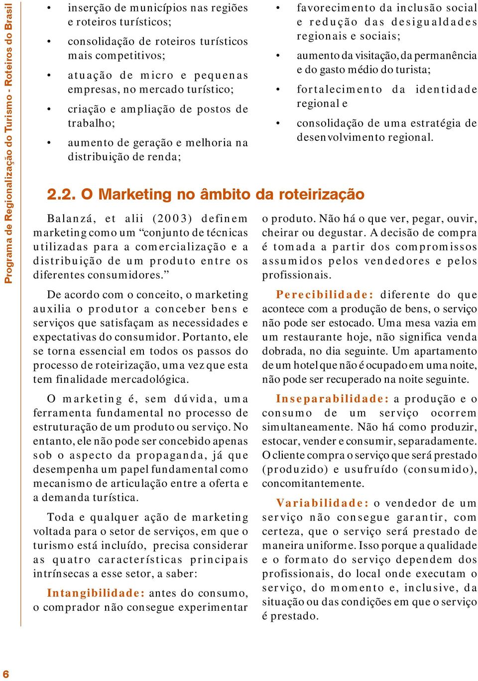 2. O Marketing no âmbito da roteirização Balanzá, et alii (2003) definem marketing como um conjunto de técnicas utilizadas para a comercialização e a distribuição de um produto entre os diferentes