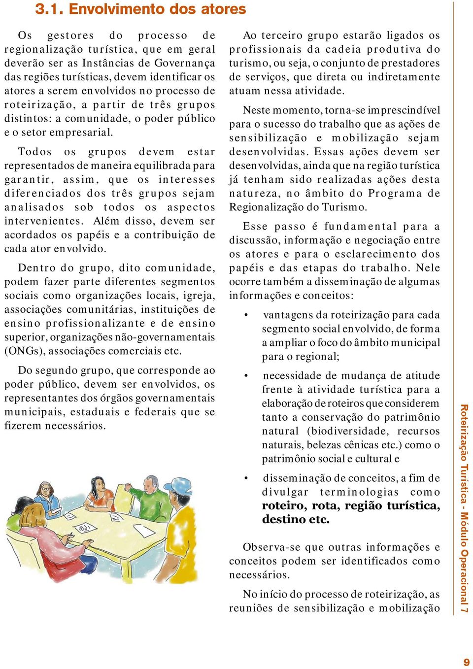 Todos os grupos devem estar representados de maneira equilibrada para garantir, assim, que os interesses diferenciados dos três grupos sejam analisados sob todos os aspectos intervenientes.