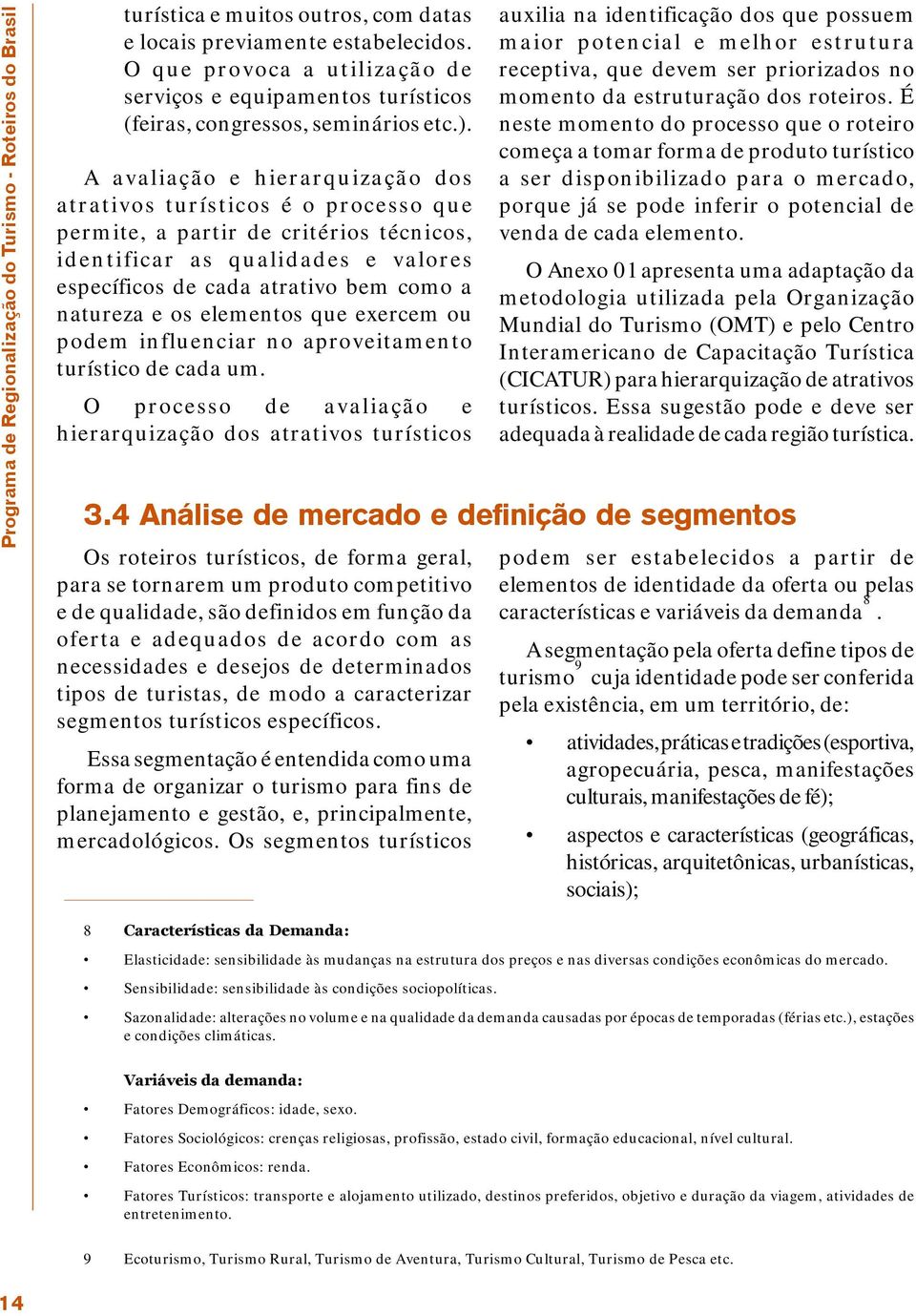 A avaliação e hierarquização dos atrativos turísticos é o processo que permite, a partir de critérios técnicos, identificar as qualidades e valores específicos de cada atrativo bem como a natureza e