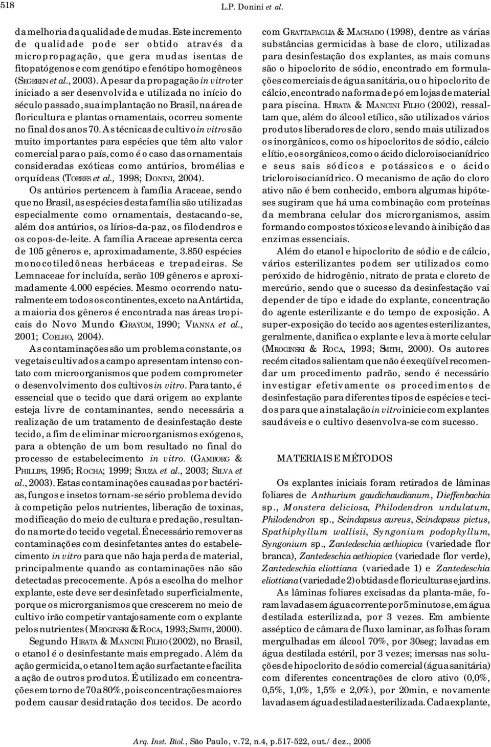 Apesar da propagação in vitro ter iniciado a ser desenvolvida e utilizada no início do século passado, sua implantação no Brasil, na área de floricultura e plantas ornamentais, ocorreu somente no