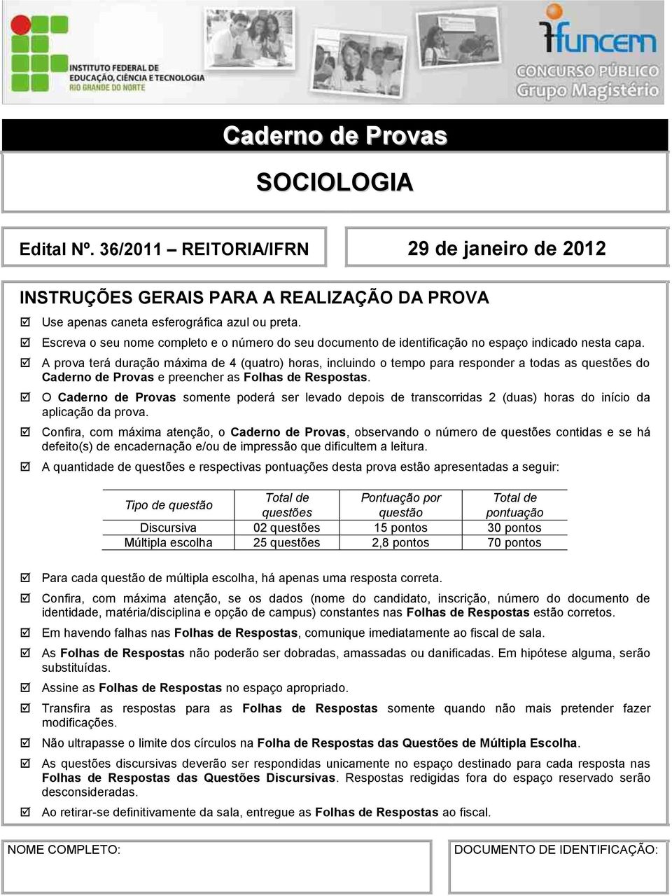 A prova terá duração máxima de 4 (quatro) horas, incluindo o tempo para responder a todas as questões do Caderno de Provas e preencher as Folhas de Respostas.