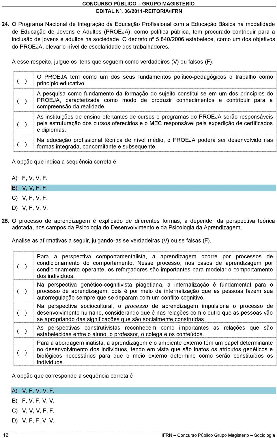 A esse respeito, julgue os itens que seguem como verdadeiros (V) ou falsos (F): O PROEJA tem como um dos seus fundamentos político-pedagógicos o trabalho como princípio educativo.