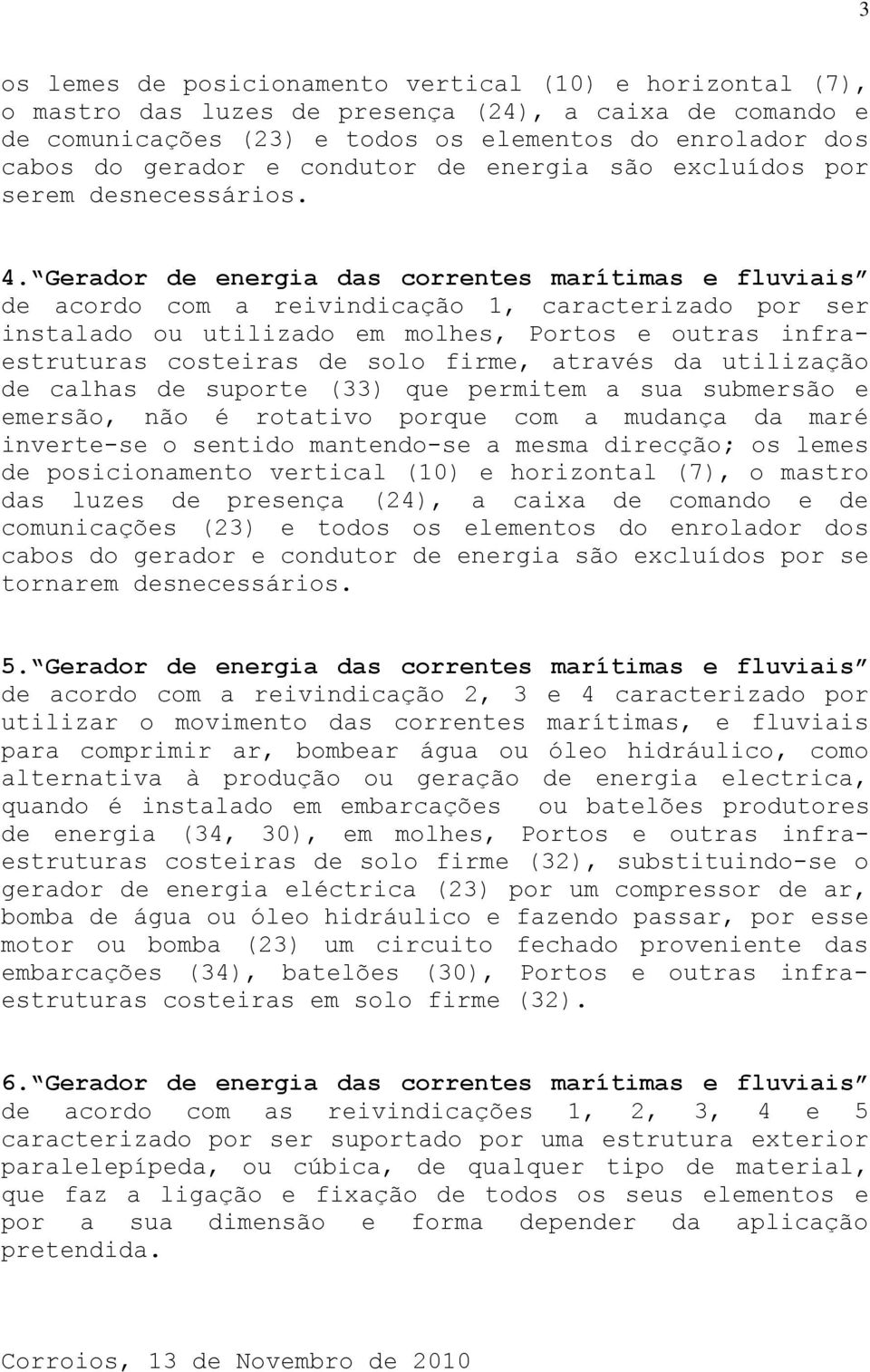 Gerador de energia das correntes marítimas e fluviais de acordo com a reivindicação 1, caracterizado por ser instalado ou utilizado em molhes, Portos e outras infraestruturas costeiras de solo firme,