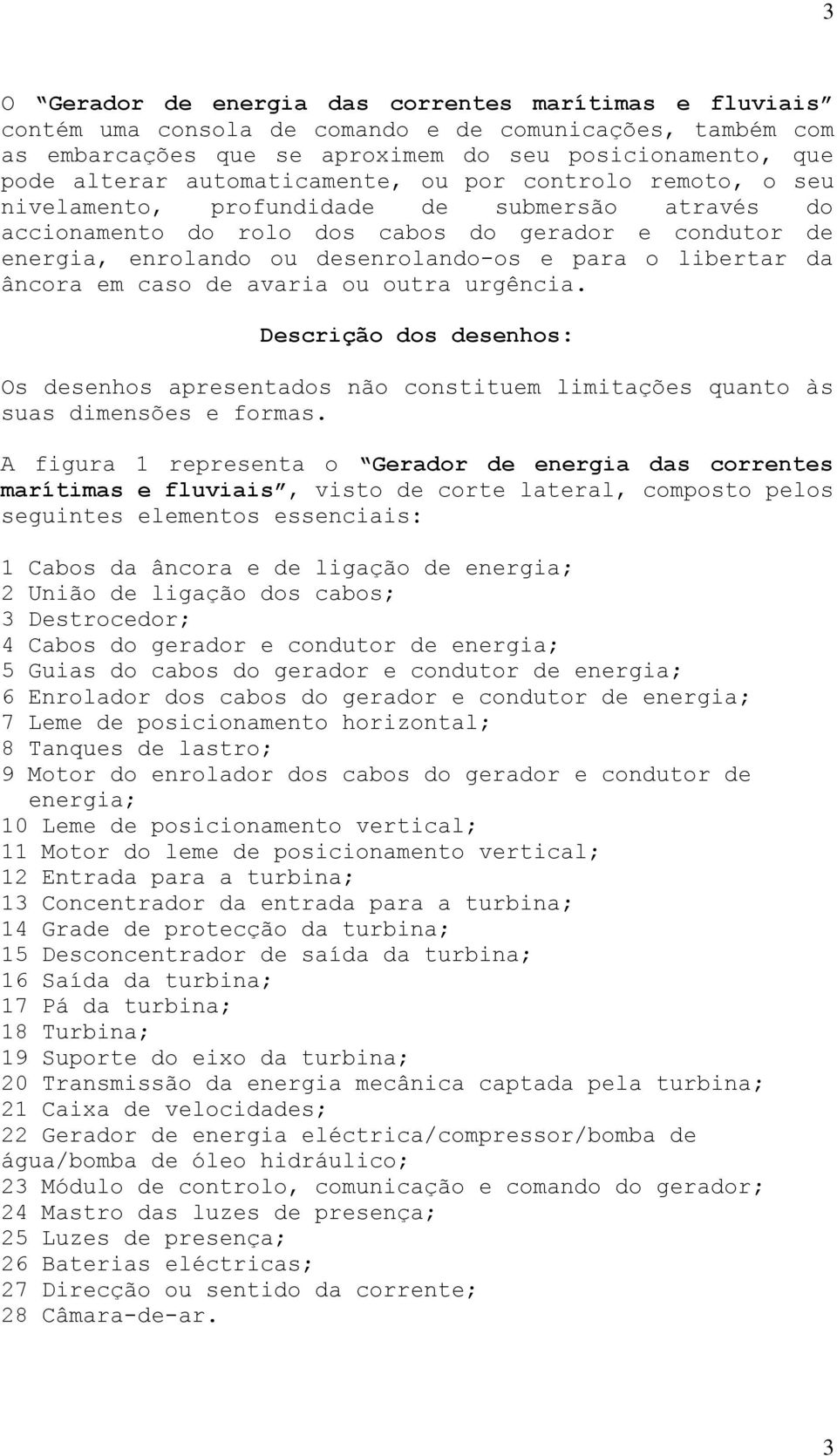 libertar da âncora em caso de avaria ou outra urgência. Descrição dos desenhos: Os desenhos apresentados não constituem limitações quanto às suas dimensões e formas.