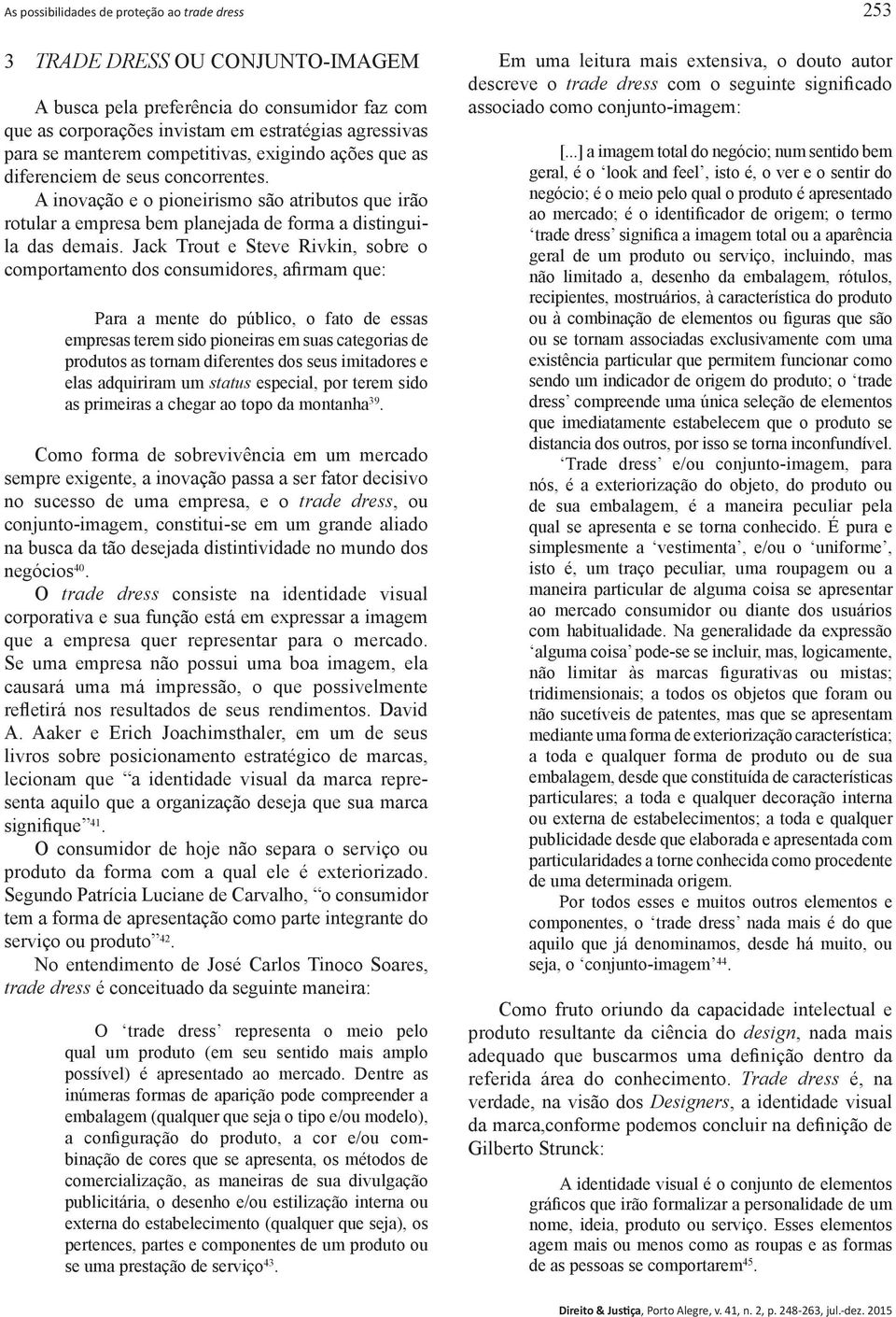 Jack Trout e Steve Rivkin, sobre o comportamento dos consumidores, afirmam que: Para a mente do público, o fato de essas empresas terem sido pioneiras em suas categorias de produtos as tornam