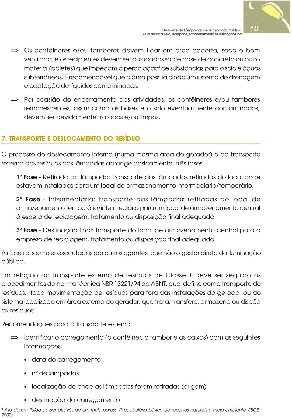 Por ocasião do encerramento das atividades, os contêineres e/ou tambores remanescentes, assim como as bases e o solo eventualmente contaminados, devem ser devidamente tratados e/ou limpos. 7.