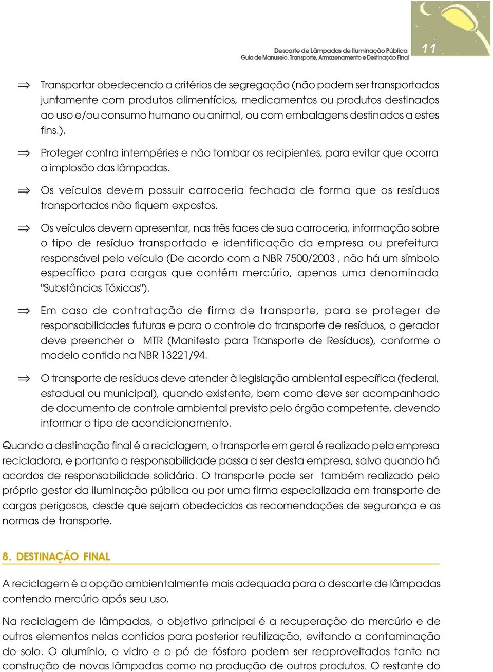 Os veículos devem possuir carroceria fechada de forma que os resíduos transportados não fiquem expostos.