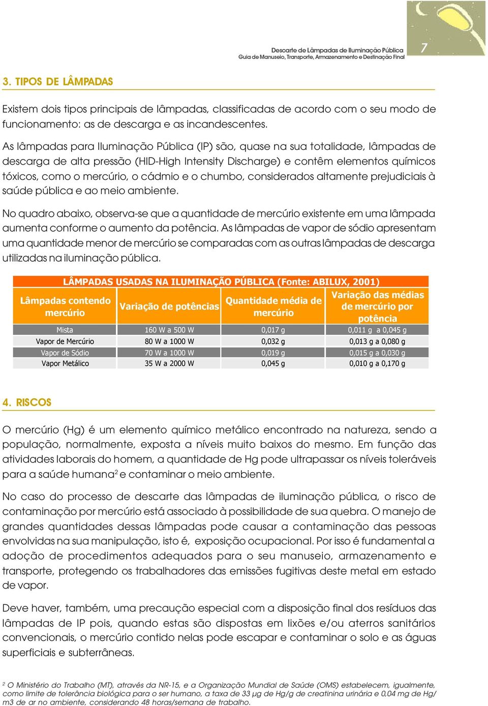 cádmio e o chumbo, considerados altamente prejudiciais à saúde pública e ao meio ambiente.