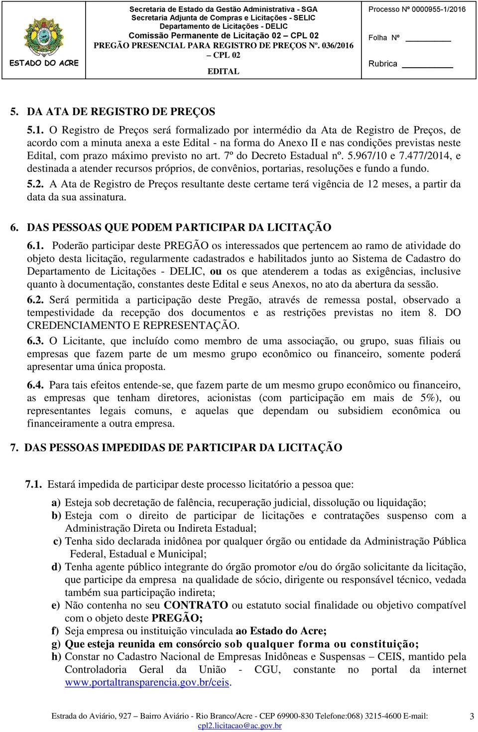 máximo previsto no art. 7º do Decreto Estadual nº. 5.967/10 e 7.477/2014, e destinada a atender recursos próprios, de convênios, portarias, resoluções e fundo a fundo. 5.2. A Ata de Registro de Preços resultante deste certame terá vigência de 12 meses, a partir da data da sua assinatura.