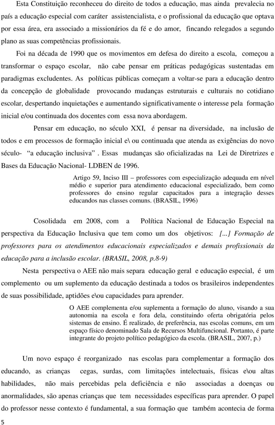 Foi na década de 1990 que os movimentos em defesa do direito a escola, começou a transformar o espaço escolar, não cabe pensar em práticas pedagógicas sustentadas em paradigmas excludentes.