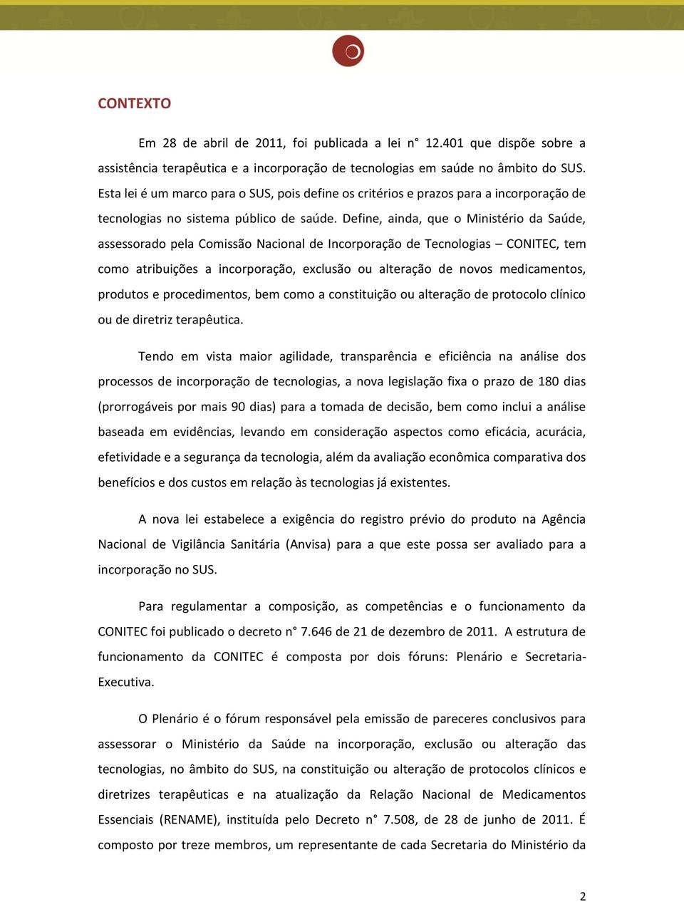 Define, ainda, que o Ministério da Saúde, assessorado pela Comissão Nacional de Incorporação de Tecnologias CONITEC, tem como atribuições a incorporação, exclusão ou alteração de novos medicamentos,