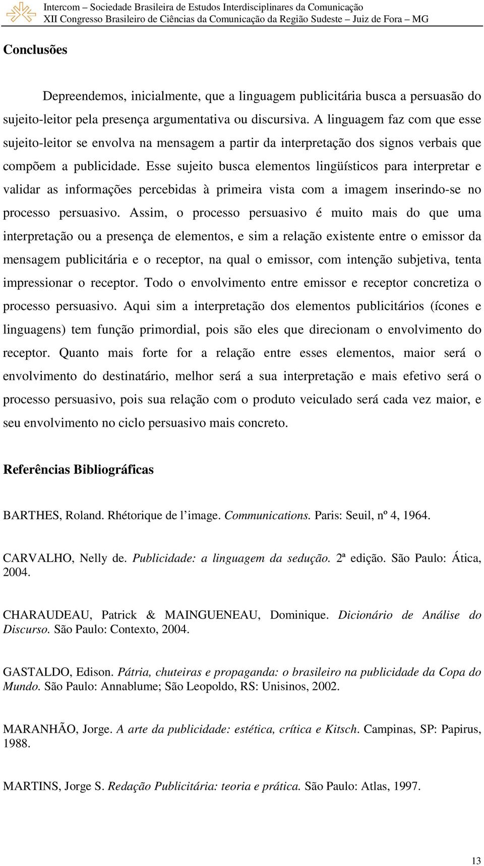 Esse sujeito busca elementos lingüísticos para interpretar e validar as informações percebidas à primeira vista com a imagem inserindo-se no processo persuasivo.