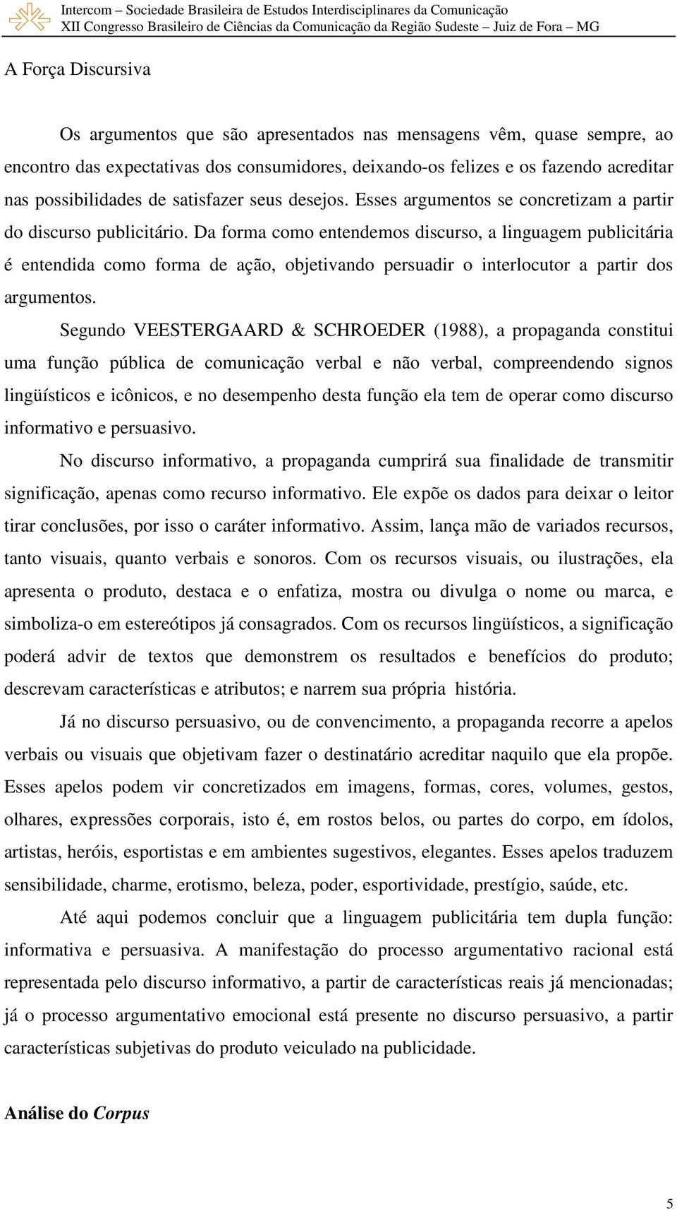 Da forma como entendemos discurso, a linguagem publicitária é entendida como forma de ação, objetivando persuadir o interlocutor a partir dos argumentos.