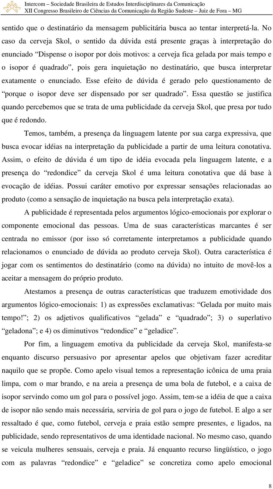 gera inquietação no destinatário, que busca interpretar exatamente o enunciado. Esse efeito de dúvida é gerado pelo questionamento de porque o isopor deve ser dispensado por ser quadrado.