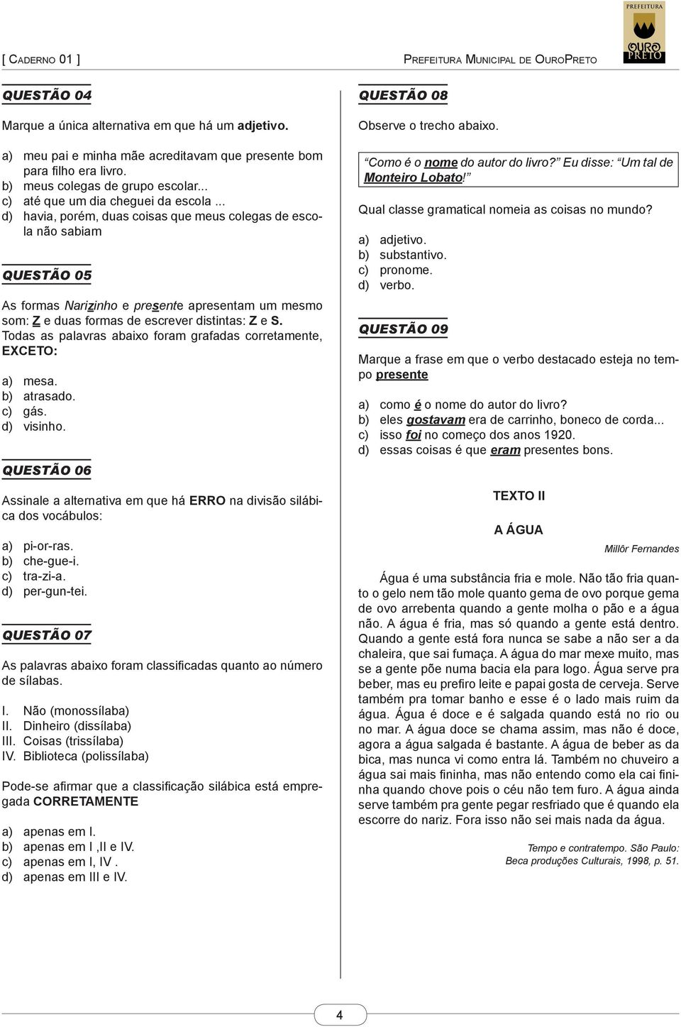 .. d) havia, porém, duas coisas que meus colegas de escola não sabiam QUESTÃO 05 As formas Narizinho e presente apresentam um mesmo som: Z e duas formas de escrever distintas: Z e S.