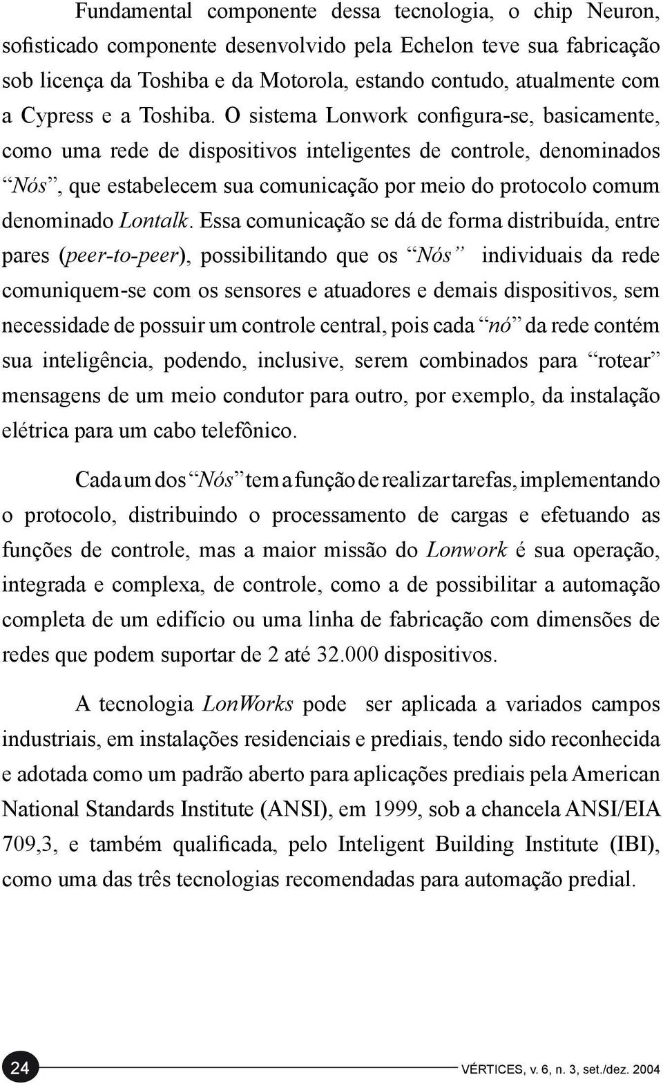 O sistema Lonwork configura-se, basicamente, como uma rede de dispositivos inteligentes de controle, denominados Nós, que estabelecem sua comunicação por meio do protocolo comum denominado Lontalk.