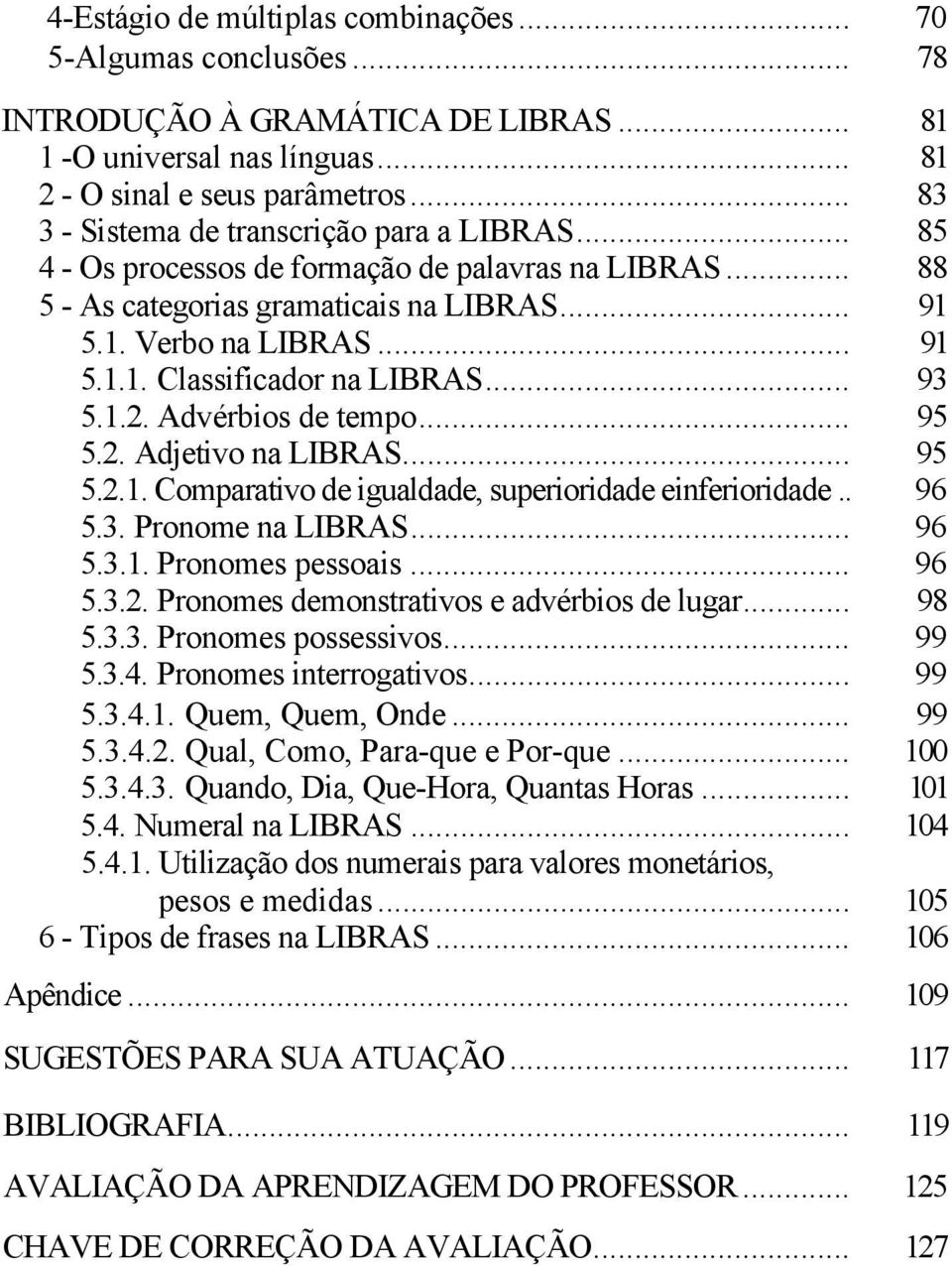 .. 93 5.1.2. Advérbios de tempo... 95 5.2. Adjetivo na LIBRAS... 95 5.2.1. Comparativo de igualdade, superioridade einferioridade.. 96 5.3. Pronome na LIBRAS... 96 5.3.1. Pronomes pessoais... 96 5.3.2. Pronomes demonstrativos e advérbios de lugar.