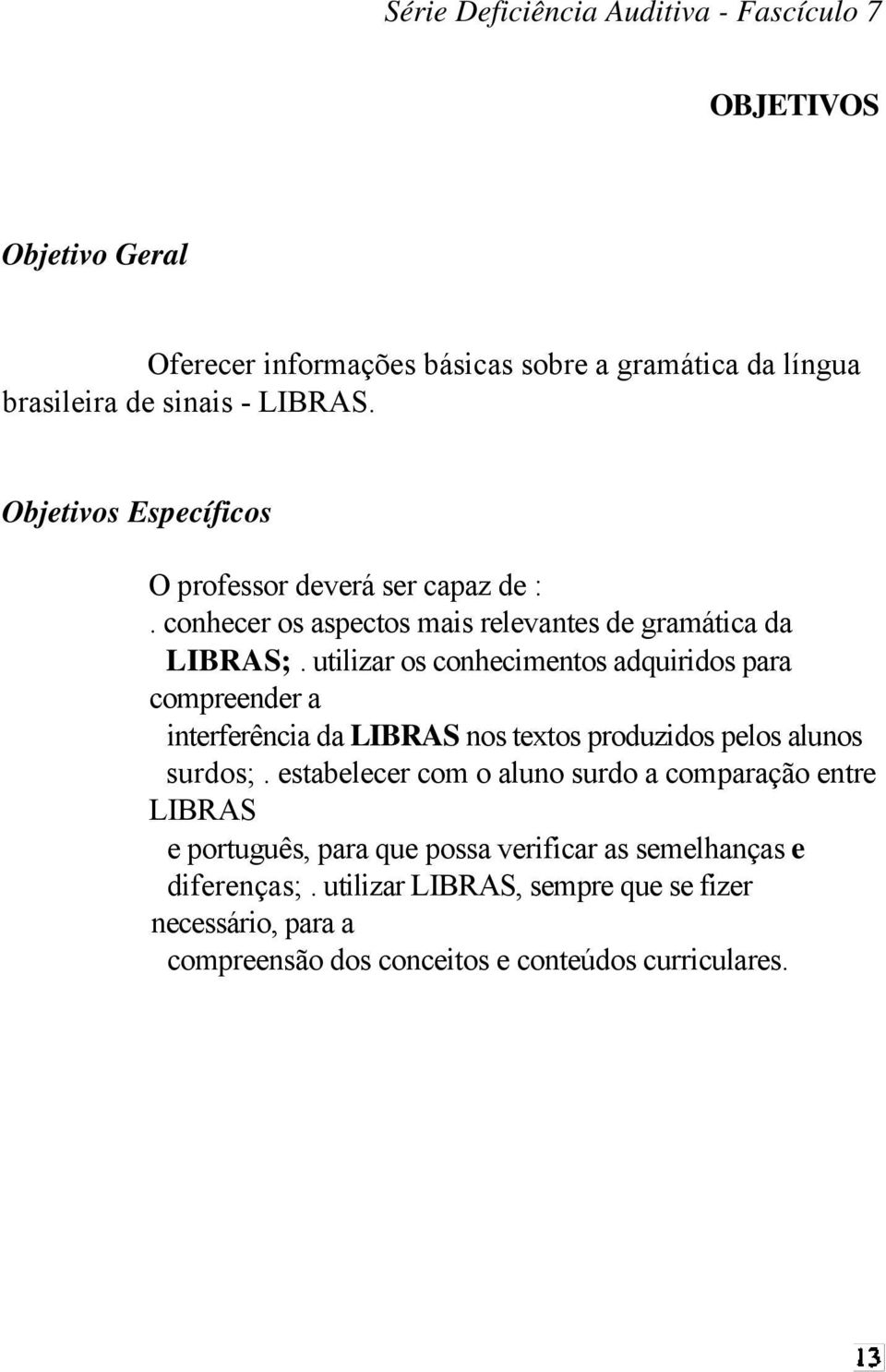 utilizar os conhecimentos adquiridos para compreender a interferência da LIBRAS nos textos produzidos pelos alunos surdos;.