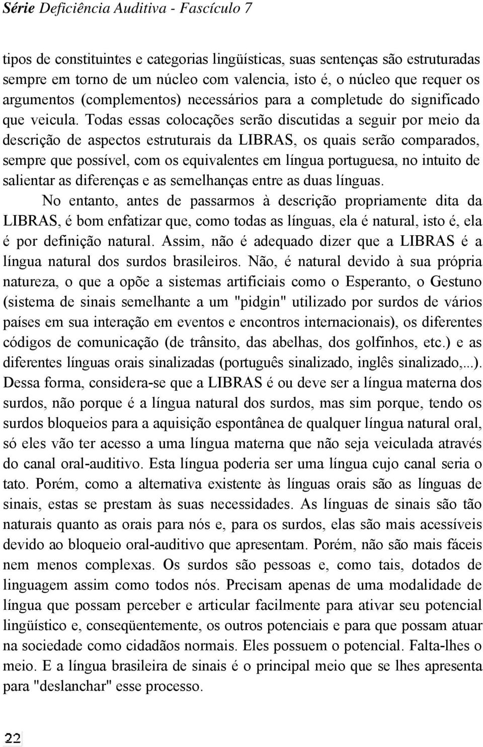 Todas essas colocações serão discutidas a seguir por meio da descrição de aspectos estruturais da LIBRAS, os quais serão comparados, sempre que possível, com os equivalentes em língua portuguesa, no