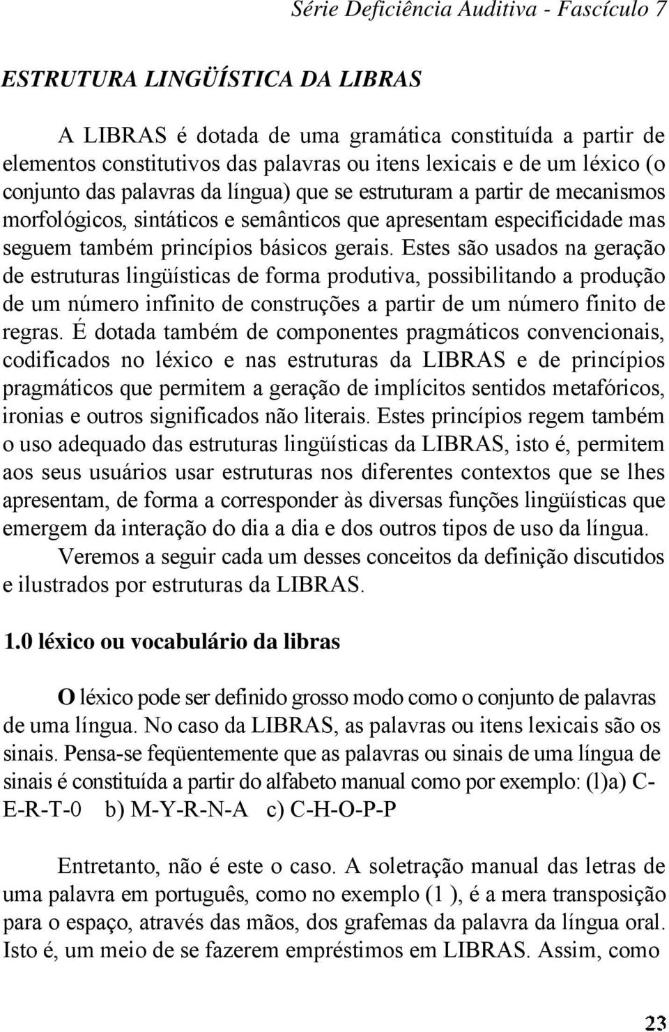 Estes são usados na geração de estruturas lingüísticas de forma produtiva, possibilitando a produção de um número infinito de construções a partir de um número finito de regras.