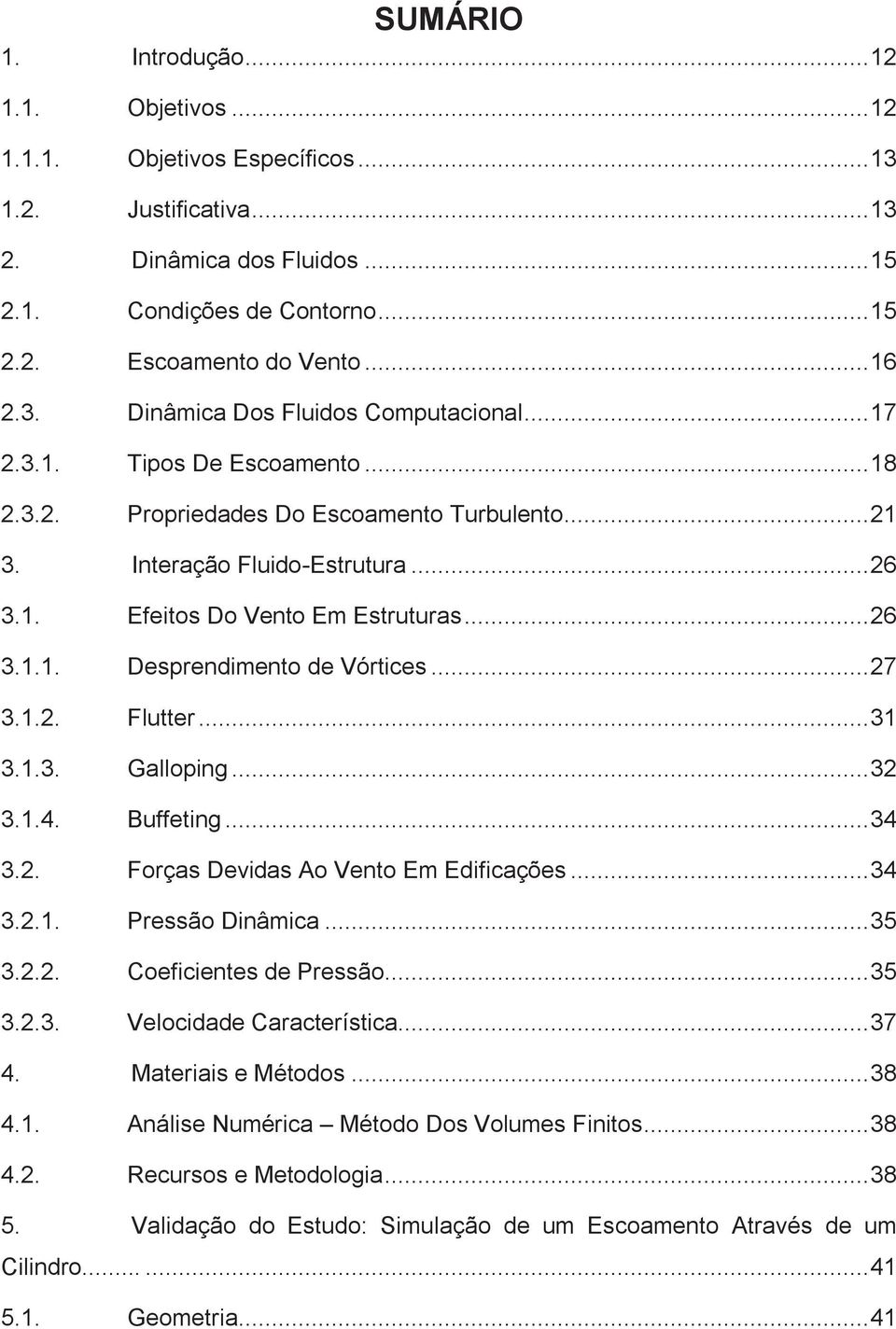 .. 26 3.1.1. Desprendimento de Vórtices... 27 3.1.2. Flutter... 31 3.1.3. Galloping... 32 3.1.4. Buffeting... 34 3.2. Forças Devidas Ao Vento Em Edificações... 34 3.2.1. Pressão Dinâmica... 35 3.2.2. Coeficientes de Pressão.